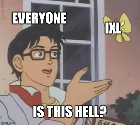 Is This A Pigeon | EVERYONE; IXL; IS THIS HELL? | image tagged in memes,is this a pigeon | made w/ Imgflip meme maker