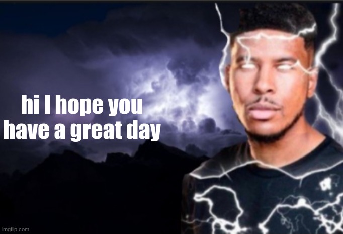 K wodr blank | hi I hope you have a great day | image tagged in k wodr blank | made w/ Imgflip meme maker