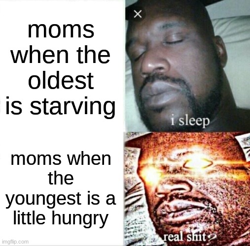 and they say they don't have a favorite | moms when the oldest is starving; moms when the youngest is a little hungry | image tagged in memes,sleeping shaq | made w/ Imgflip meme maker