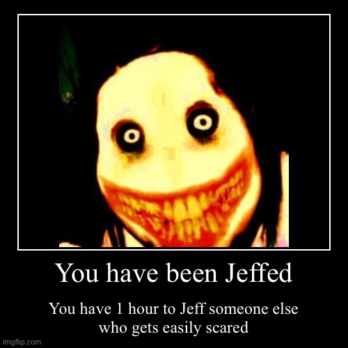 You have been Jeffed | You have 1 hour to Jeff someone else
who gets easily scared | image tagged in funny,demotivationals | made w/ Imgflip demotivational maker