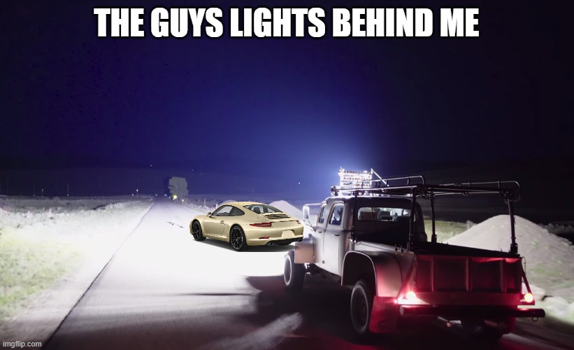 fr | THE GUYS LIGHTS BEHIND ME | image tagged in car | made w/ Imgflip meme maker