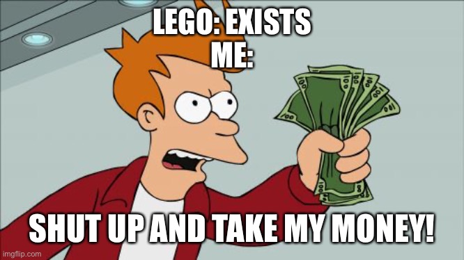 Legos | LEGO: EXISTS
ME:; SHUT UP AND TAKE MY MONEY! | image tagged in memes,shut up and take my money fry,legos | made w/ Imgflip meme maker