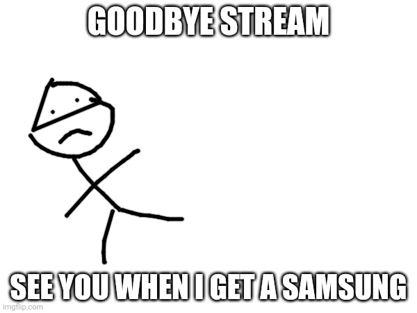 GOODBYE STREAM; SEE YOU WHEN I GET A SAMSUNG | made w/ Imgflip meme maker