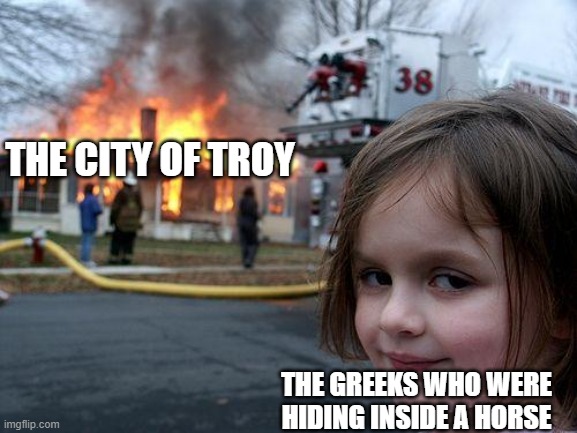 Disaster Girl Meme | THE CITY OF TROY; THE GREEKS WHO WERE HIDING INSIDE A HORSE | image tagged in memes,disaster girl | made w/ Imgflip meme maker
