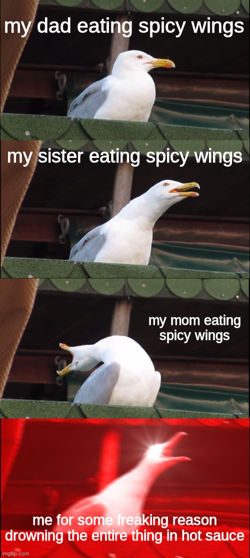 idk why i do this | my dad eating spicy wings; my sister eating spicy wings; my mom eating spicy wings; me for some freaking reason drowning the entire thing in hot sauce | image tagged in memes,inhaling seagull | made w/ Imgflip meme maker