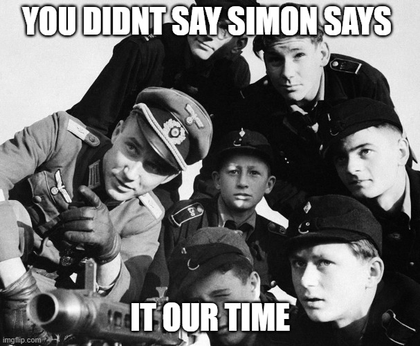 German army | YOU DIDNT SAY SIMON SAYS IT OUR TIME | image tagged in german army | made w/ Imgflip meme maker
