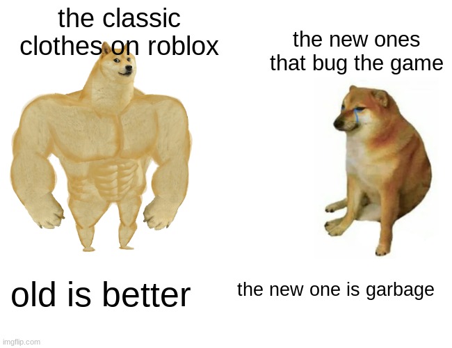 FR | the classic clothes on roblox; the new ones that bug the game; old is better; the new one is garbage | image tagged in memes,buff doge vs cheems,roblox,video games | made w/ Imgflip meme maker