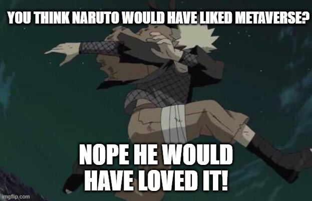 Naruto | YOU THINK NARUTO WOULD HAVE LIKED METAVERSE? NOPE HE WOULD HAVE LOVED IT! | image tagged in naruto | made w/ Imgflip meme maker