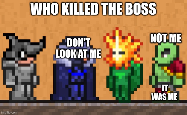 Me and the boys: Terraria edition | WHO KILLED THE BOSS; NOT ME; DON'T LOOK AT ME; IT WAS ME | image tagged in me and the boys terraria edition | made w/ Imgflip meme maker