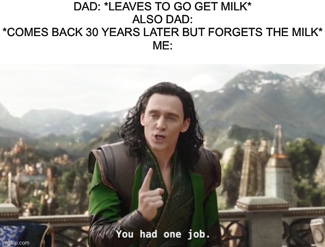 Damn it dad ?‍♂️ | DAD: *LEAVES TO GO GET MILK*
ALSO DAD: *COMES BACK 30 YEARS LATER BUT FORGETS THE MILK*
ME: | image tagged in you had one job just the one,milk,dad | made w/ Imgflip meme maker