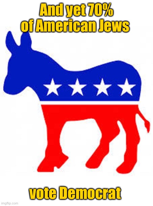 Democrat donkey | And yet 70% of American Jews vote Democrat | image tagged in democrat donkey | made w/ Imgflip meme maker