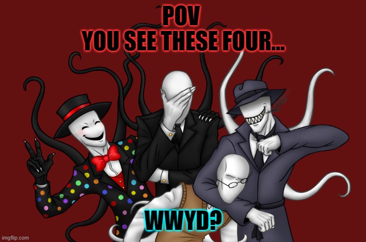 No joke OC's please! | POV 
YOU SEE THESE FOUR... WWYD? | made w/ Imgflip meme maker