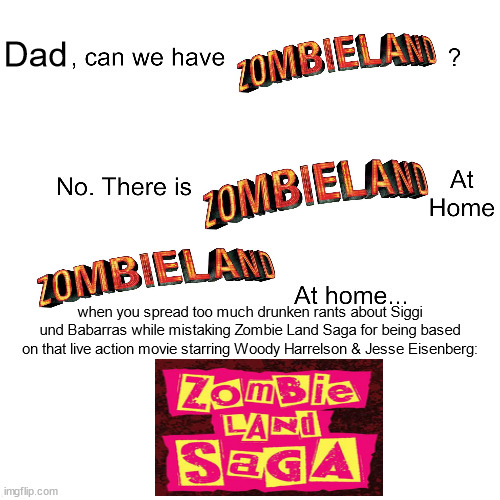 Is Bringing up Siggi und Babarras jokes to the Zombie Land Saga fandom a good idea after the Lily Hoshikawa controversy? | Dad; when you spread too much drunken rants about Siggi und Babarras while mistaking Zombie Land Saga for being based on that live action movie starring Woody Harrelson & Jesse Eisenberg: | image tagged in mom can we have,drunk | made w/ Imgflip meme maker