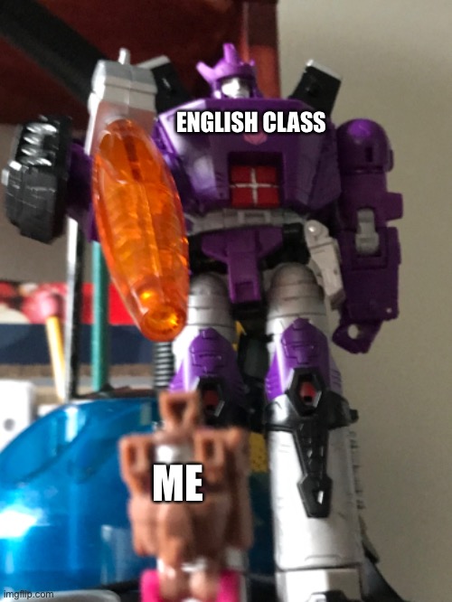 My school life | ENGLISH CLASS; ME | image tagged in hail galvatron,funny | made w/ Imgflip meme maker