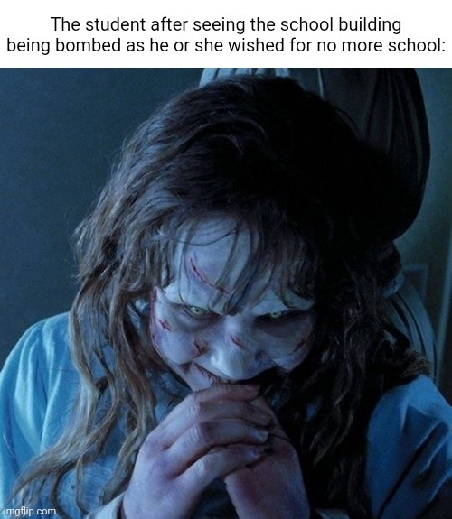 "No more school" | The student after seeing the school building being bombed as he or she wished for no more school: | image tagged in regan evil laughter,school,dark humor,memes,wish,student | made w/ Imgflip meme maker