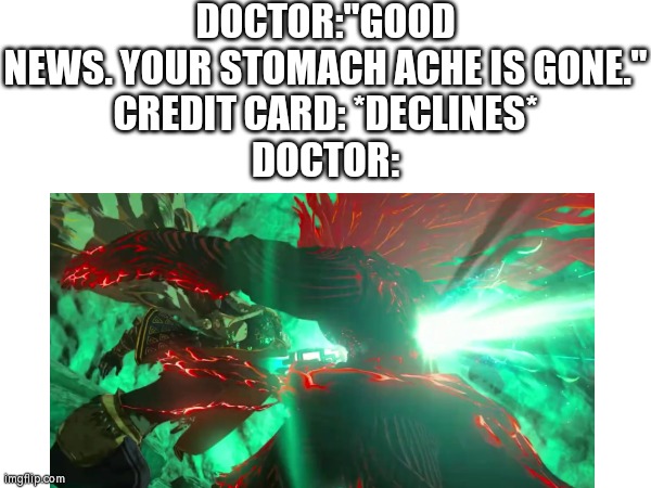 Watch always out your credit card, before this happened. | DOCTOR:"GOOD NEWS. YOUR STOMACH ACHE IS GONE."
CREDIT CARD: *DECLINES*
DOCTOR: | image tagged in credit card,doctor,stomach | made w/ Imgflip meme maker