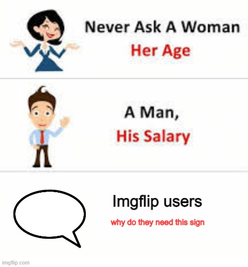 Never ask a imgflip users | Imgflip users; why do they need this sign | image tagged in never ask a woman her age,never ask | made w/ Imgflip meme maker