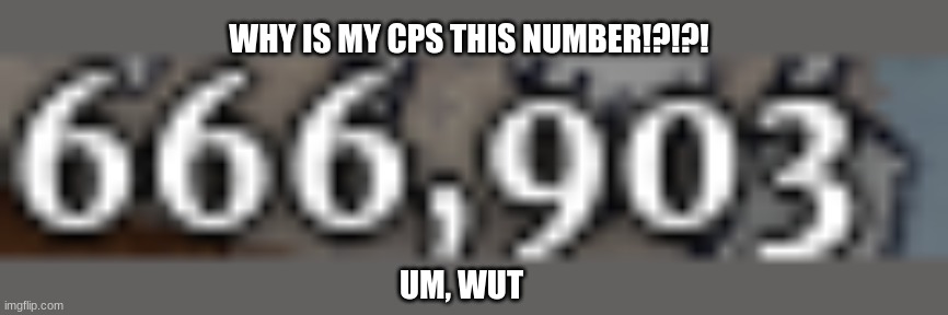 help | WHY IS MY CPS THIS NUMBER!?!?! UM, WUT | image tagged in demon,satan | made w/ Imgflip meme maker