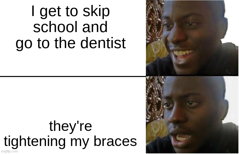 facts | I get to skip school and go to the dentist; they're tightening my braces | image tagged in disappointed black guy | made w/ Imgflip meme maker