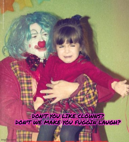 Yes! Birthday clowns! Score. | DON'T YOU LIKE CLOWNS? DON'T WE MAKE YOU FUGGIN LAUGH? | image tagged in happy birthday,clown,stop it get some help | made w/ Imgflip meme maker