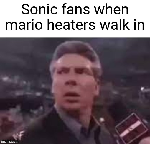 x when x walks in | Sonic fans when mario heaters walk in | image tagged in x when x walks in | made w/ Imgflip meme maker