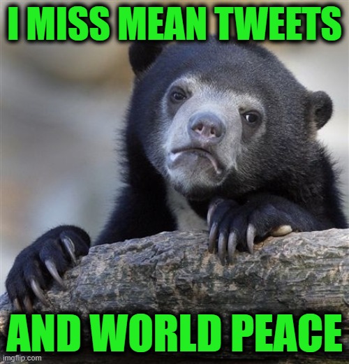 Confession Bear | I MISS MEAN TWEETS; AND WORLD PEACE | image tagged in memes,confession bear | made w/ Imgflip meme maker