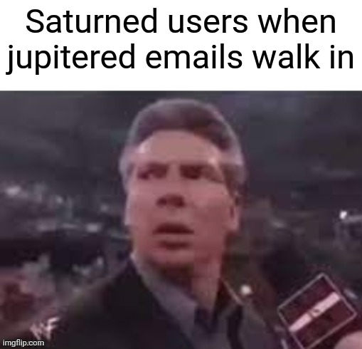 x when x walks in | Saturned users when jupitered emails walk in | image tagged in x when x walks in | made w/ Imgflip meme maker