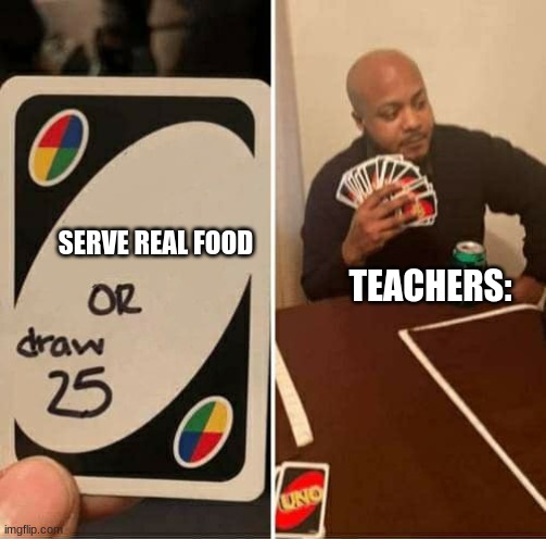 only students will understand | SERVE REAL FOOD; TEACHERS: | image tagged in school,funny,so true memes | made w/ Imgflip meme maker