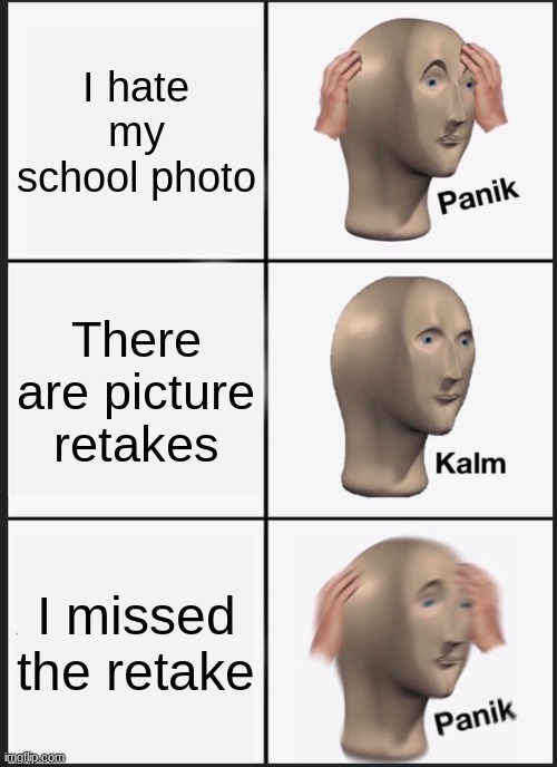 ... | I hate my school photo; There are picture retakes; I missed the retake | image tagged in memes,panik kalm panik | made w/ Imgflip meme maker