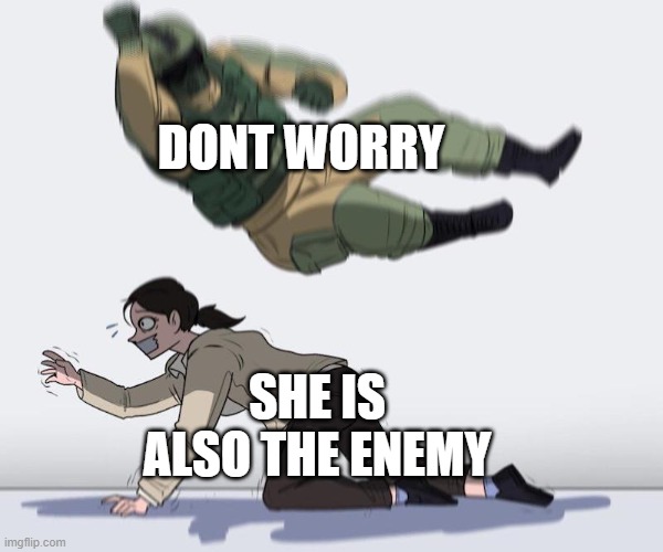 Fuze elbow dropping a hostage | DONT WORRY; SHE IS ALSO THE ENEMY | image tagged in fuze elbow dropping a hostage | made w/ Imgflip meme maker