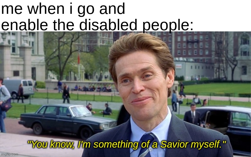 Just Enable Yourself! :D | me when i go and enable the disabled people:; "You know, I'm something of a Savior myself." | image tagged in you know i'm something of a scientist myself,dark humor,funny | made w/ Imgflip meme maker