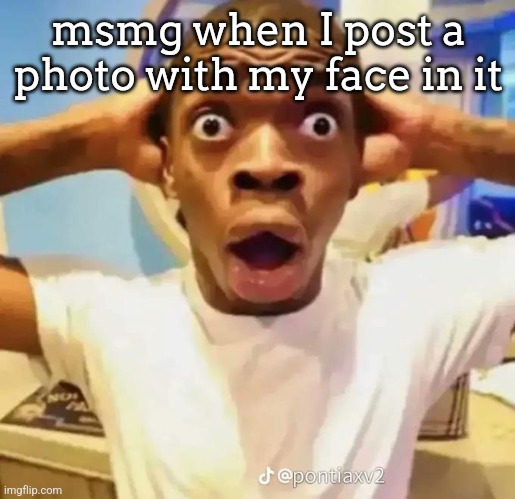 Shocked black guy | msmg when I post a photo with my face in it | image tagged in shocked black guy | made w/ Imgflip meme maker
