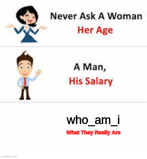 wrgfonu3w4 ijegfv | who_am_i; What They Really Are | image tagged in never ask a woman her age,memes,who_am_i,october | made w/ Imgflip meme maker