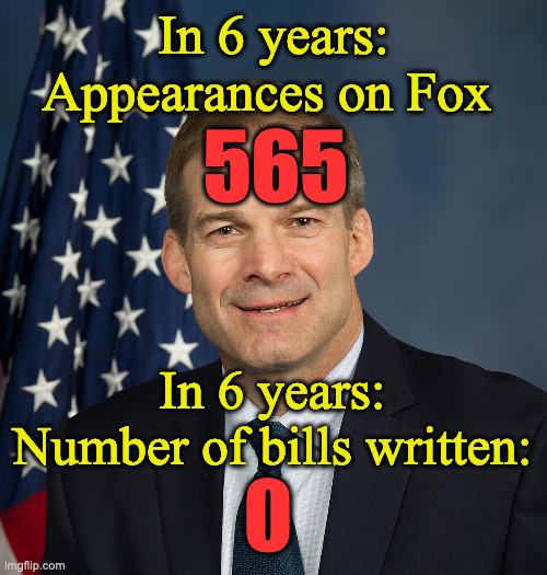 Jim Jordan Resume | In 6 years:
Appearances on Fox; 565; In 6 years:
Number of bills written: | image tagged in jim jordan official | made w/ Imgflip meme maker