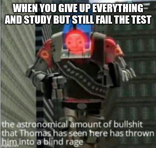 astronomical bullshit | WHEN YOU GIVE UP EVERYTHING AND STUDY BUT STILL FAIL THE TEST | image tagged in astronomical bullshit | made w/ Imgflip meme maker