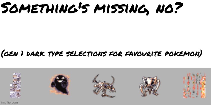 real ones should get it | Something's missing, no? (gen 1 dark type selections for favourite pokemon) | image tagged in blank white template | made w/ Imgflip meme maker