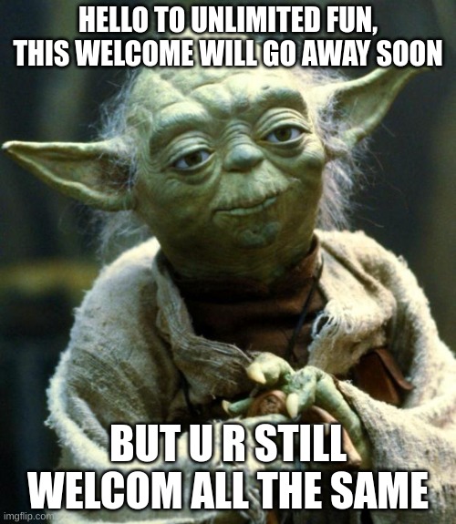 welcom | HELLO TO UNLIMITED FUN, THIS WELCOME WILL GO AWAY SOON; BUT U R STILL WELCOM ALL THE SAME | image tagged in memes,star wars yoda | made w/ Imgflip meme maker