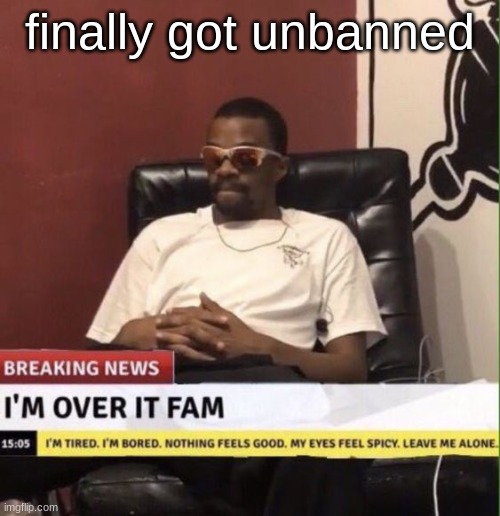 over a yearrrrrrrr | finally got unbanned | made w/ Imgflip meme maker