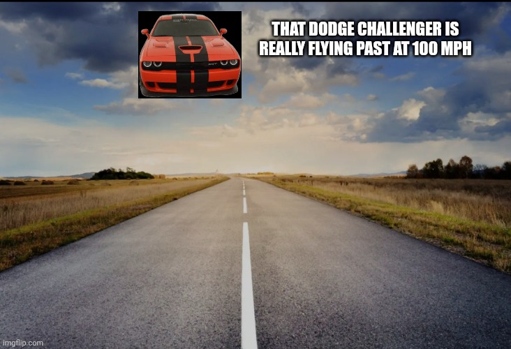 This car is REALLY FLYING past at 100 MPH | THAT DODGE CHALLENGER IS REALLY FLYING PAST AT 100 MPH | image tagged in road,vehicle,dodge,flying,very fast,meme | made w/ Imgflip meme maker