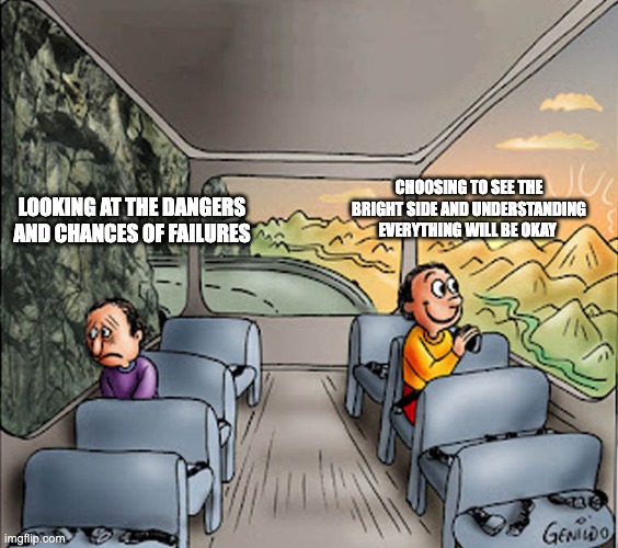 Two guys on a bus | CHOOSING TO SEE THE BRIGHT SIDE AND UNDERSTANDING EVERYTHING WILL BE OKAY; LOOKING AT THE DANGERS AND CHANCES OF FAILURES | image tagged in two guys on a bus | made w/ Imgflip meme maker