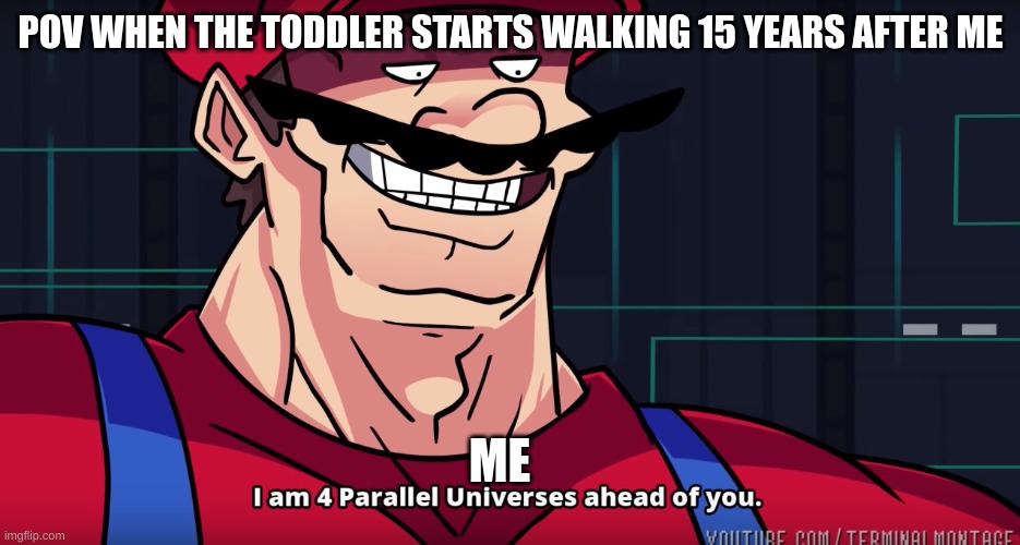 Man, he is 3! | POV WHEN THE TODDLER STARTS WALKING 15 YEARS AFTER ME; ME | image tagged in mario i am four parallel universes ahead of you | made w/ Imgflip meme maker