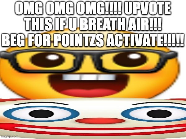 if you couldn't tell, this post was made to MAKE FUN of upvote beggars | OMG OMG OMG!!!! UPVOTE THIS IF U BREATH AIR!!! BEG FOR POINTZS ACTIVATE!!!!! | image tagged in upvote begging,upvote beggars,begging for upvotes,stop upvote begging,memes,funny | made w/ Imgflip meme maker