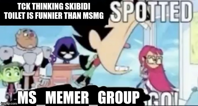 UNDERAGE USER SPOTTED. MSMG GO | TCK THINKING SKIBIDI TOILET IS FUNNIER THAN MSMG | image tagged in underage user spotted msmg go | made w/ Imgflip meme maker