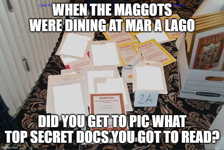 traitor, grifter, | WHEN THE MAGGOTS WERE DINING AT MAR A LAGO; DID YOU GET TO PIC WHAT TOP SECRET DOCS YOU GOT TO READ? | image tagged in mar-a-lago classified documents | made w/ Imgflip meme maker