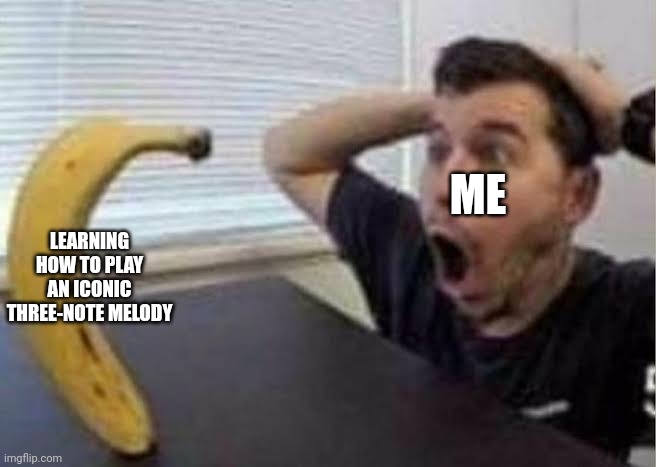Guy shocked at banana | ME LEARNING HOW TO PLAY AN ICONIC THREE-NOTE MELODY | image tagged in guy shocked at banana | made w/ Imgflip meme maker
