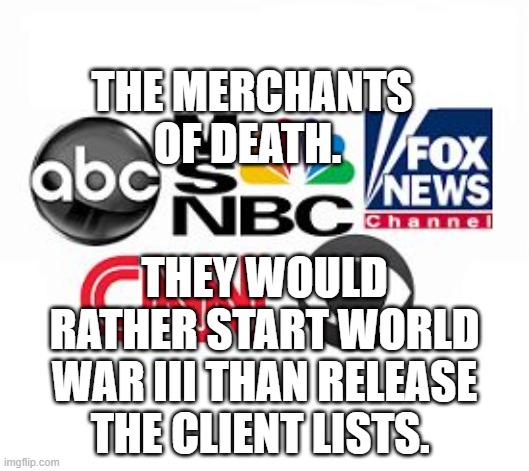 Media Lies | THE MERCHANTS OF DEATH. THEY WOULD RATHER START WORLD WAR III THAN RELEASE THE CLIENT LISTS. | image tagged in media lies | made w/ Imgflip meme maker