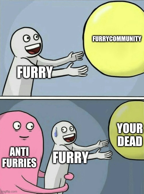 bro we are after you furries | FURRYCOMMUNITY; FURRY; YOUR DEAD; ANTI FURRIES; FURRY | image tagged in memes,running away balloon | made w/ Imgflip meme maker