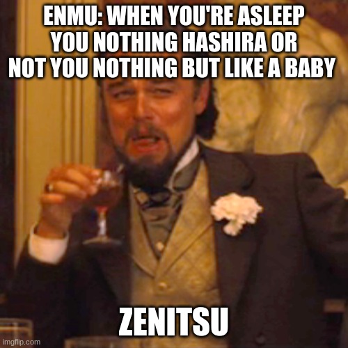 Laughing Leo Meme | ENMU: WHEN YOU'RE ASLEEP YOU NOTHING HASHIRA OR NOT YOU NOTHING BUT LIKE A BABY; ZENITSU | image tagged in memes,laughing leo | made w/ Imgflip meme maker
