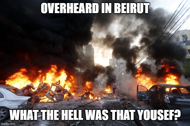 Deadly Bombing in Beirut Suburb, a Hezbollah Stronghold, Raises | OVERHEARD IN BEIRUT; WHAT THE HELL WAS THAT YOUSEF? | image tagged in deadly bombing in beirut suburb a hezbollah stronghold raises | made w/ Imgflip meme maker