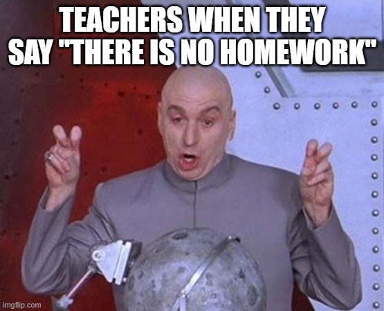 Dr Evil Laser | TEACHERS WHEN THEY SAY "THERE IS NO HOMEWORK" | image tagged in memes,dr evil laser | made w/ Imgflip meme maker